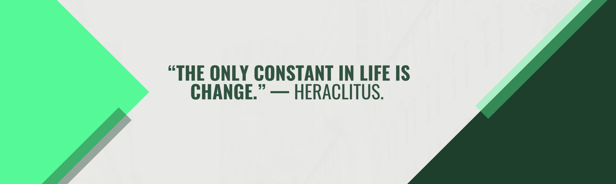 The only constant in life is change. — Heraclitus